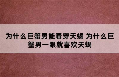 为什么巨蟹男能看穿天蝎 为什么巨蟹男一眼就喜欢天蝎